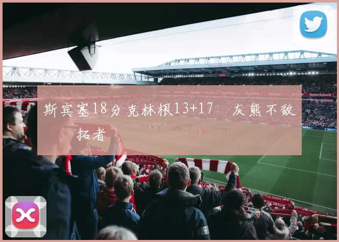 斯宾塞18分克林根13+17 灰熊不敌开拓者