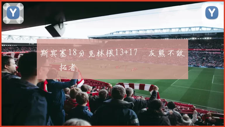 斯宾塞18分克林根13+17 灰熊不敌开拓者