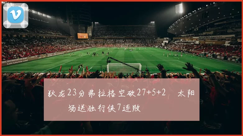 狄龙23分弗拉格空砍27+5+2 太阳主场送独行侠7连败