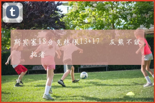 斯宾塞18分克林根13+17 灰熊不敌开拓者