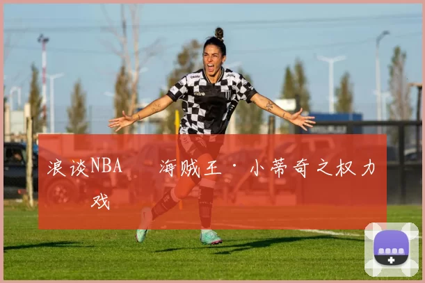 浪谈NBA⑬ 海贼王·小蒂奇之权力游戏