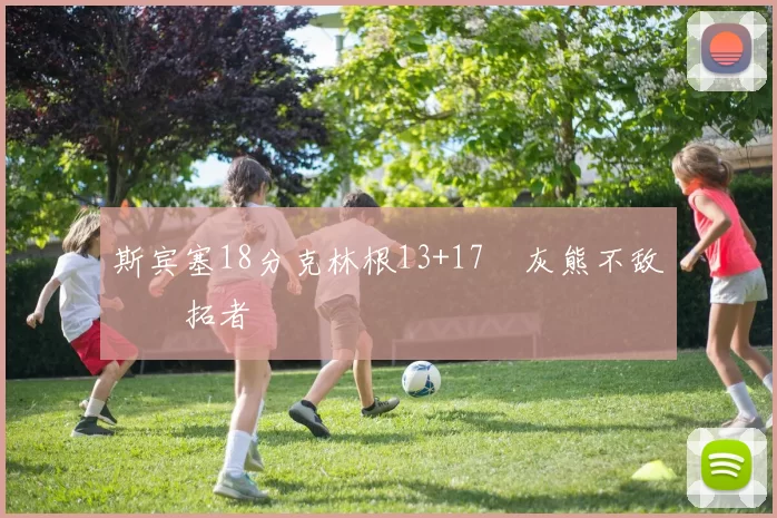 斯宾塞18分克林根13+17 灰熊不敌开拓者