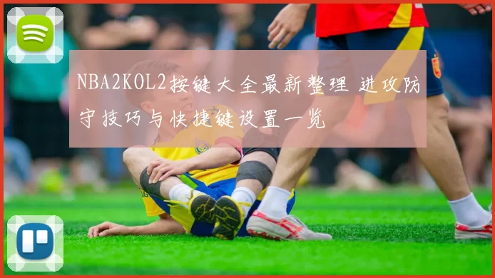 NBA2KOL2按键大全最新整理 进攻防守技巧与快捷键设置一览