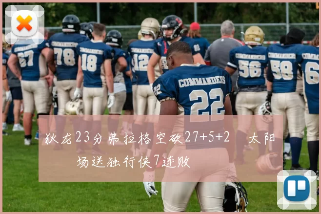 狄龙23分弗拉格空砍27+5+2 太阳主场送独行侠7连败