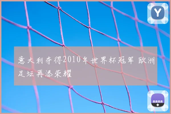 意大利夺得2010年世界杯冠军 欧洲足坛再添荣耀