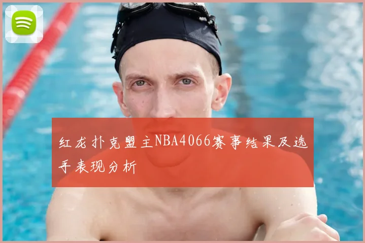 红龙扑克盟主NBA4066赛事结果及选手表现分析