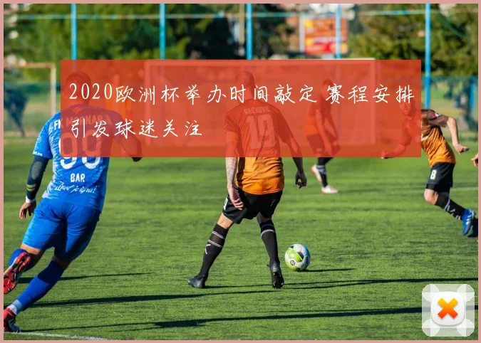 2020欧洲杯举办时间敲定 赛程安排引发球迷关注