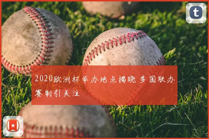 2020欧洲杯举办地点揭晓 多国联办赛制引关注