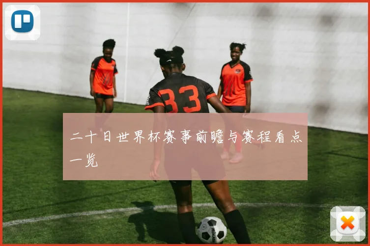 二十日世界杯赛事前瞻与赛程看点一览