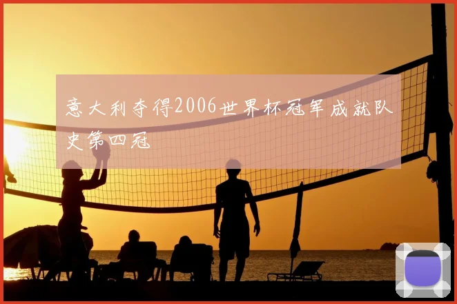 意大利夺得2006世界杯冠军成就队史第四冠