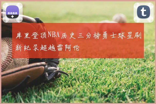 库里登顶NBA历史三分榜勇士球星刷新纪录超越雷阿伦