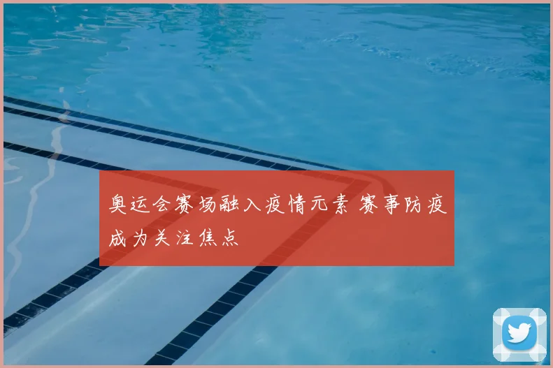 奥运会赛场融入疫情元素 赛事防疫成为关注焦点