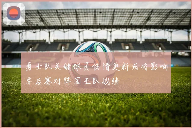 勇士队关键球员伤情更新或将影响季后赛对阵国王队战绩