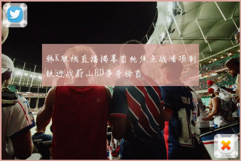 韩K联线直播揭幕首轮焦点战浦项制铁迎战蔚山HD争夺榜首