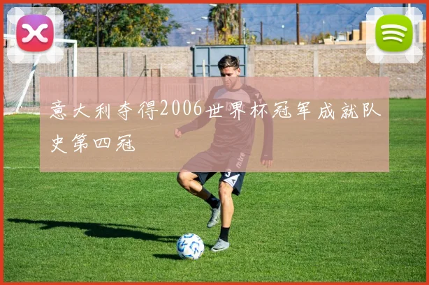 意大利夺得2006世界杯冠军成就队史第四冠