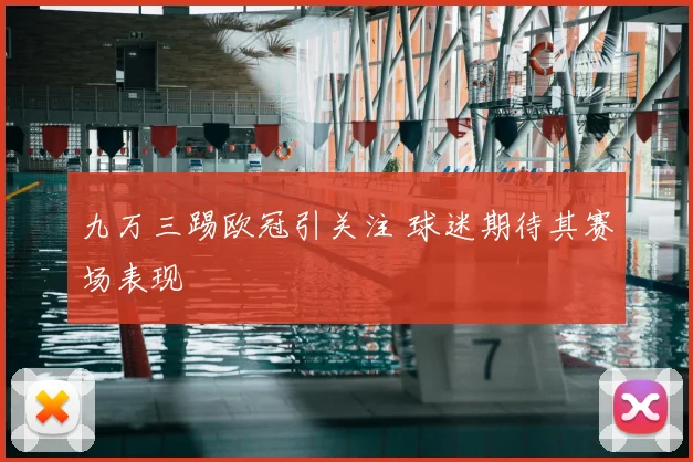 九万三踢欧冠引关注 球迷期待其赛场表现