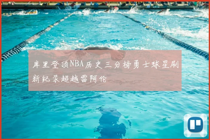库里登顶NBA历史三分榜勇士球星刷新纪录超越雷阿伦